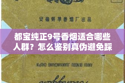 都宝纯正9号香烟适合哪些人群？怎么鉴别真伪避免踩坑？